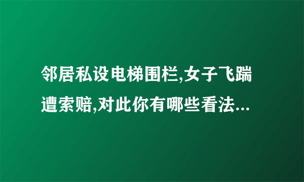 邻居私设电梯围栏,女子飞踹遭索赔,对此你有哪些看法? - 知乎