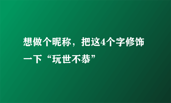 想做个昵称，把这4个字修饰一下“玩世不恭”