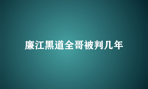 廉江黑道全哥被判几年