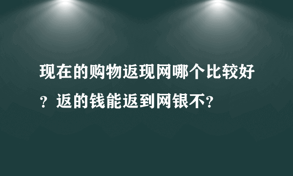 现在的购物返现网哪个比较好？返的钱能返到网银不？