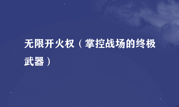 无限开火权（掌控战场的终极武器）