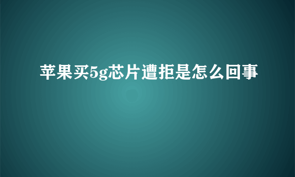 苹果买5g芯片遭拒是怎么回事