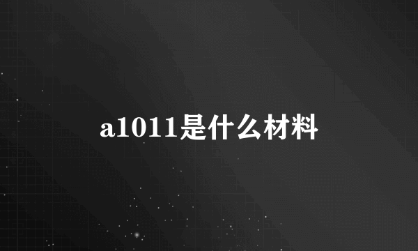 a1011是什么材料