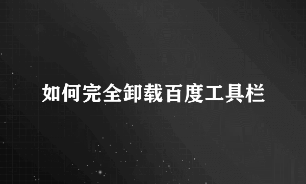 如何完全卸载百度工具栏