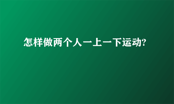 怎样做两个人一上一下运动?