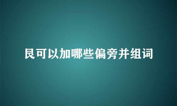 艮可以加哪些偏旁并组词