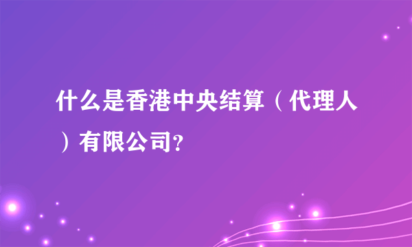 什么是香港中央结算（代理人）有限公司？