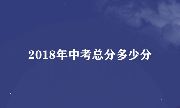 2018年中考总分多少分