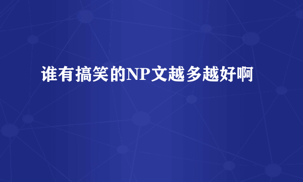 谁有搞笑的NP文越多越好啊
