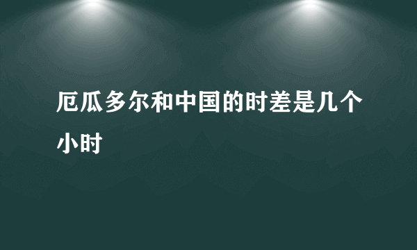 厄瓜多尔和中国的时差是几个小时