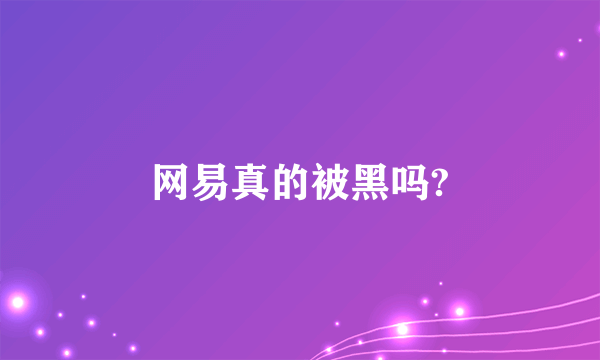 网易真的被黑吗?