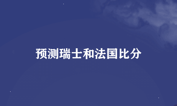 预测瑞士和法国比分