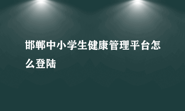 邯郸中小学生健康管理平台怎么登陆