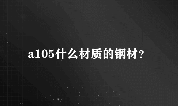 a105什么材质的钢材？