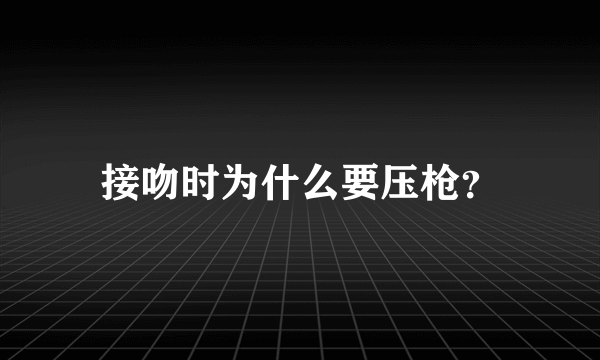 接吻时为什么要压枪？