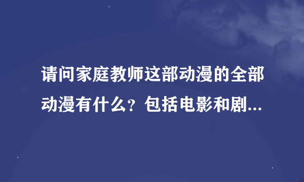 请问家庭教师这部动漫的全部动漫有什么？包括电影和剧场版。谢谢