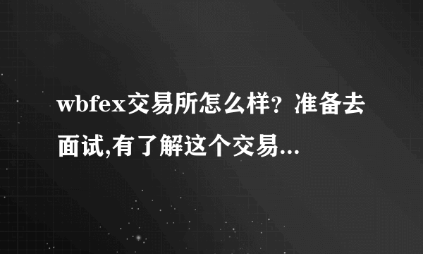 wbfex交易所怎么样？准备去面试,有了解这个交易所背景的大神吗？...