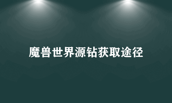 魔兽世界源钻获取途径