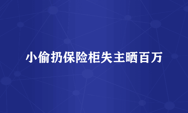 小偷扔保险柜失主晒百万