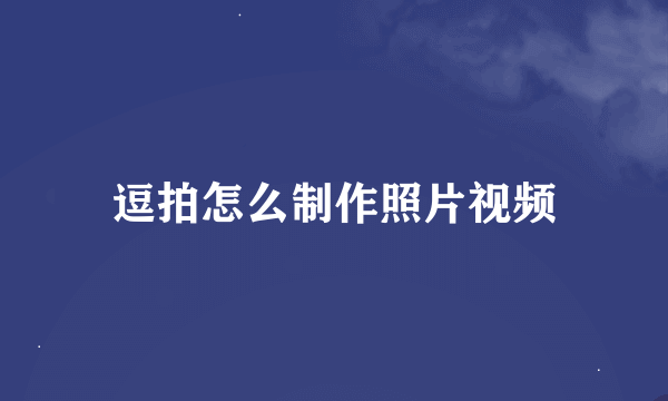 逗拍怎么制作照片视频