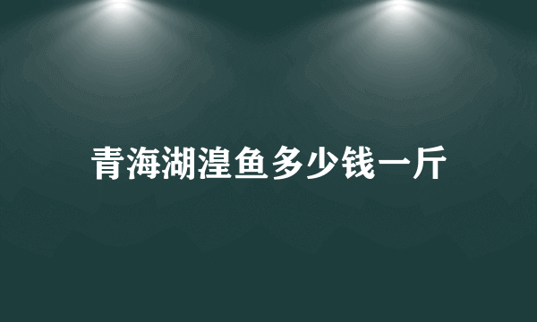 青海湖湟鱼多少钱一斤