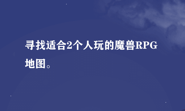 寻找适合2个人玩的魔兽RPG地图。