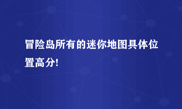冒险岛所有的迷你地图具体位置高分!