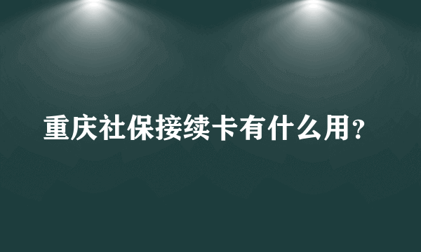 重庆社保接续卡有什么用？