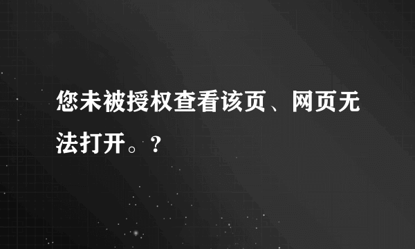 您未被授权查看该页、网页无法打开。？