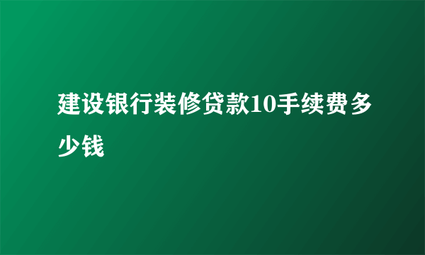建设银行装修贷款10手续费多少钱