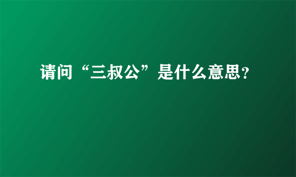 请问“三叔公”是什么意思？