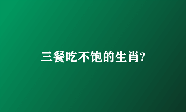 三餐吃不饱的生肖?