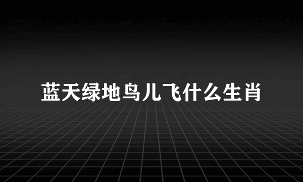 蓝天绿地鸟儿飞什么生肖