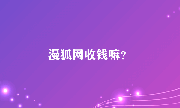 漫狐网收钱嘛？