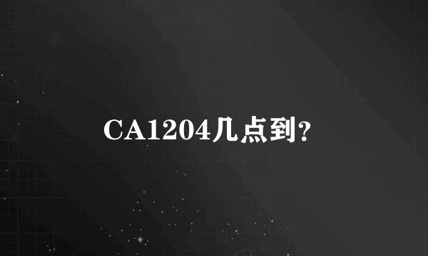CA1204几点到？