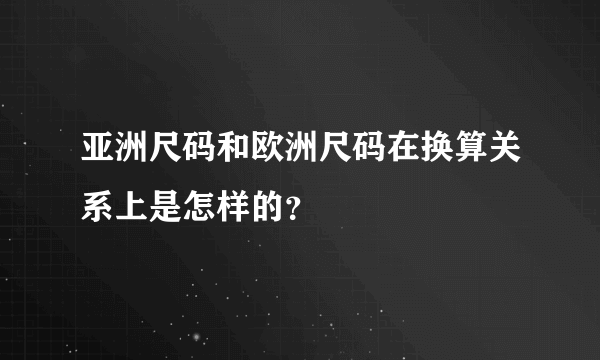 亚洲尺码和欧洲尺码在换算关系上是怎样的？