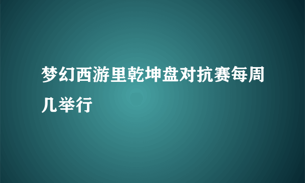 梦幻西游里乾坤盘对抗赛每周几举行