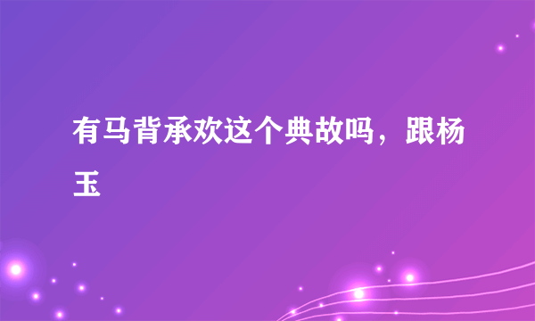 有马背承欢这个典故吗，跟杨玉