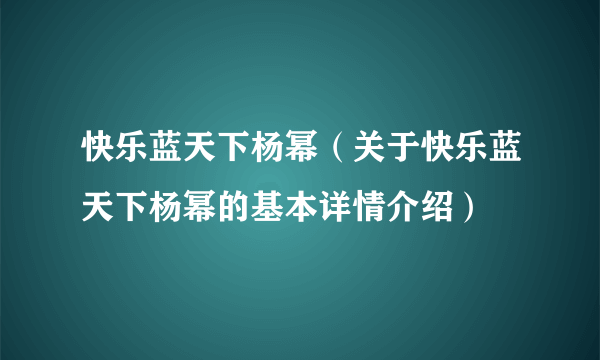 快乐蓝天下杨幂（关于快乐蓝天下杨幂的基本详情介绍）