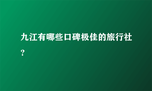 九江有哪些口碑极佳的旅行社？