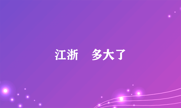 江浙眀多大了