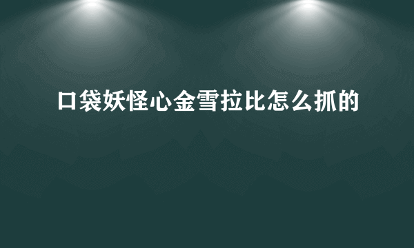 口袋妖怪心金雪拉比怎么抓的