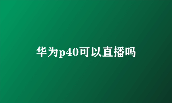 华为p40可以直播吗