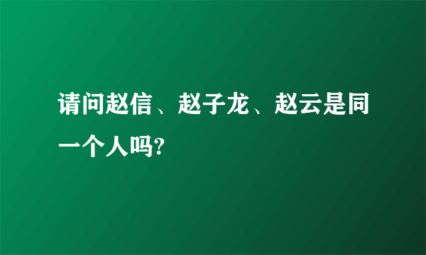 请问赵信、赵子龙、赵云是同一个人吗?