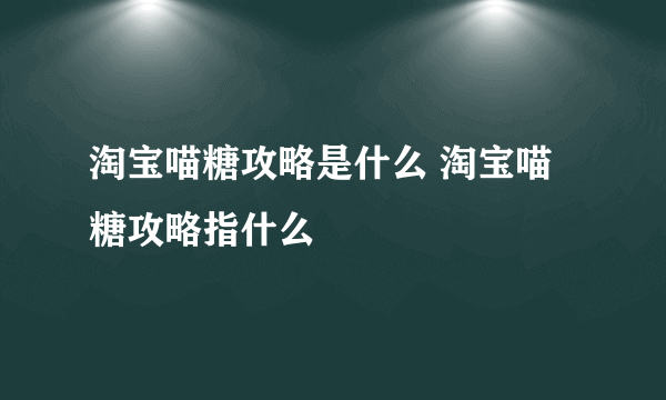 淘宝喵糖攻略是什么 淘宝喵糖攻略指什么