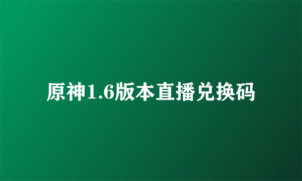 原神1.6版本直播兑换码