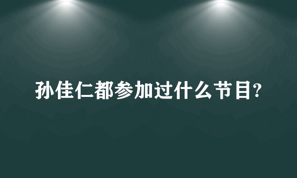 孙佳仁都参加过什么节目?