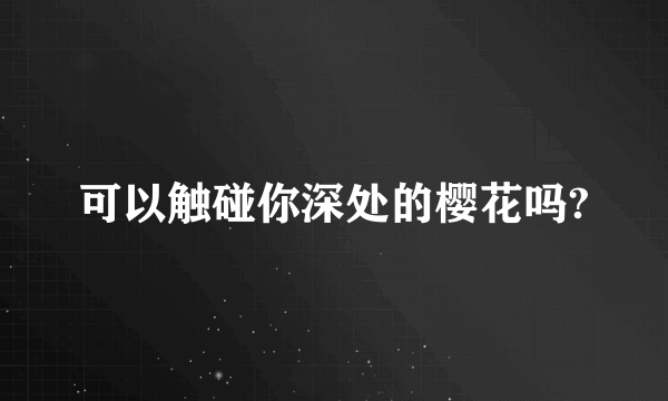 可以触碰你深处的樱花吗?