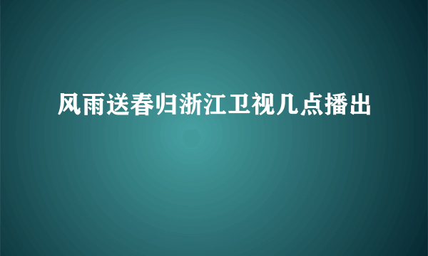 风雨送春归浙江卫视几点播出