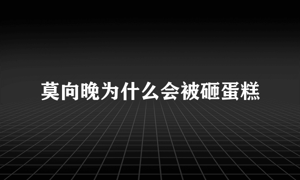 莫向晚为什么会被砸蛋糕
